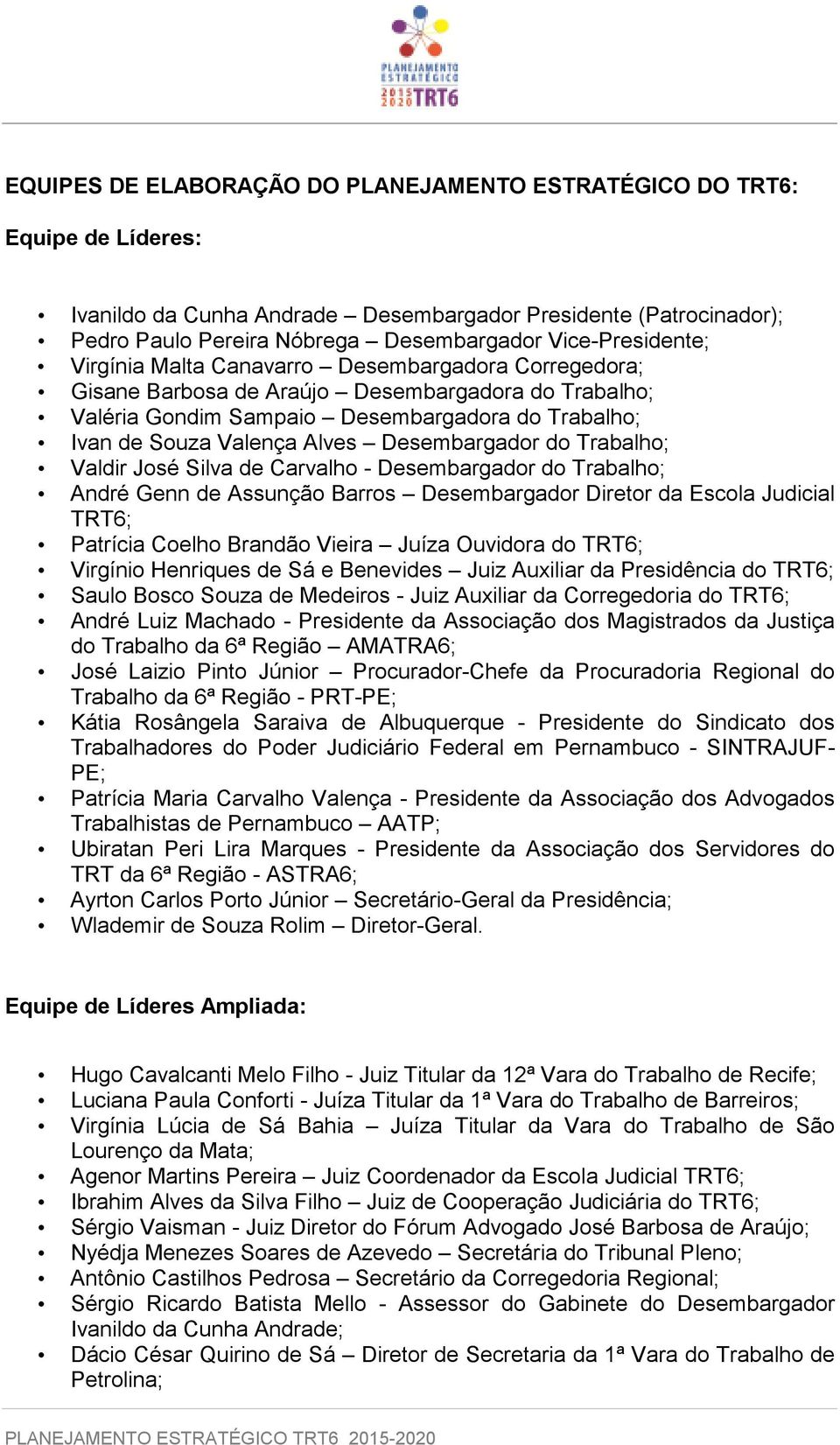 Alves Desembargador do Trabalho; Valdir José Silva de Carvalho - Desembargador do Trabalho; André Genn de Assunção Barros Desembargador Diretor da Escola Judicial TRT6; Patrícia Coelho Brandão Vieira