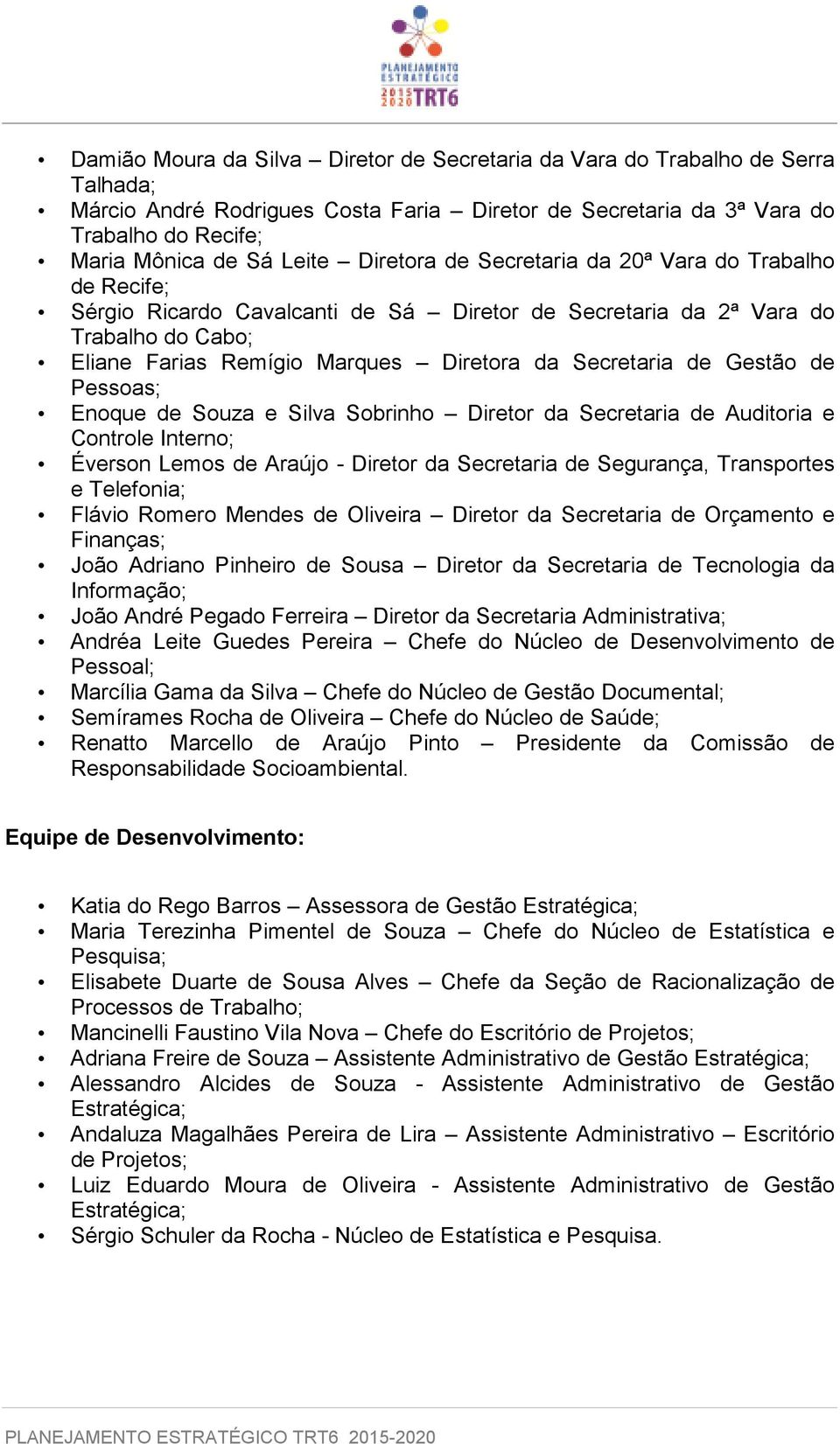 Gestão de Pessoas; Enoque de Souza e Silva Sobrinho Diretor da Secretaria de Auditoria e Controle Interno; Éverson Lemos de Araújo - Diretor da Secretaria de Segurança, Transportes e Telefonia;