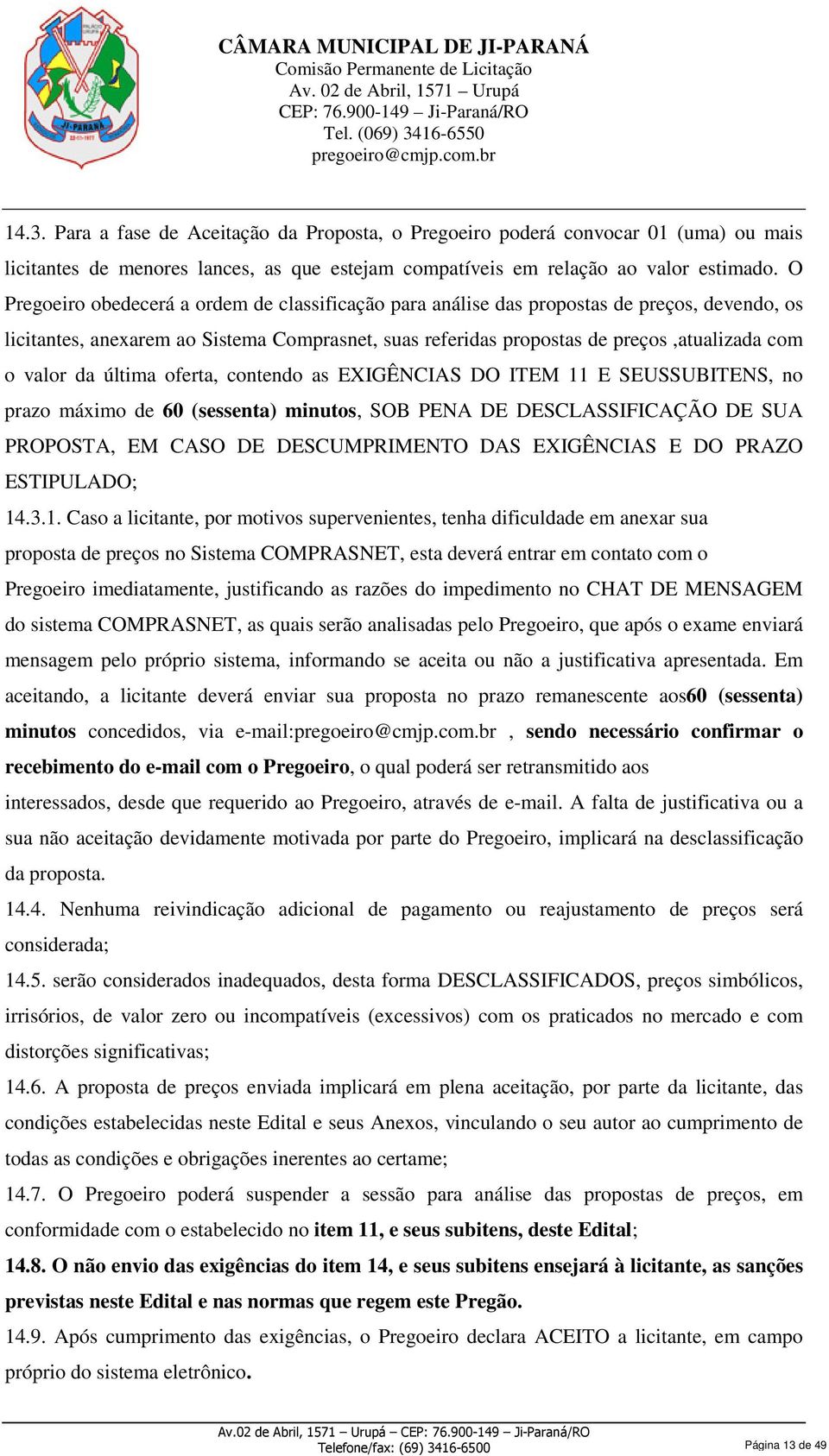 da última oferta, contendo as EXIGÊNCIAS DO ITEM 11 E SEUSSUBITENS, no prazo máximo de 60 (sessenta) minutos, SOB PENA DE DESCLASSIFICAÇÃO DE SUA PROPOSTA, EM CASO DE DESCUMPRIMENTO DAS EXIGÊNCIAS E