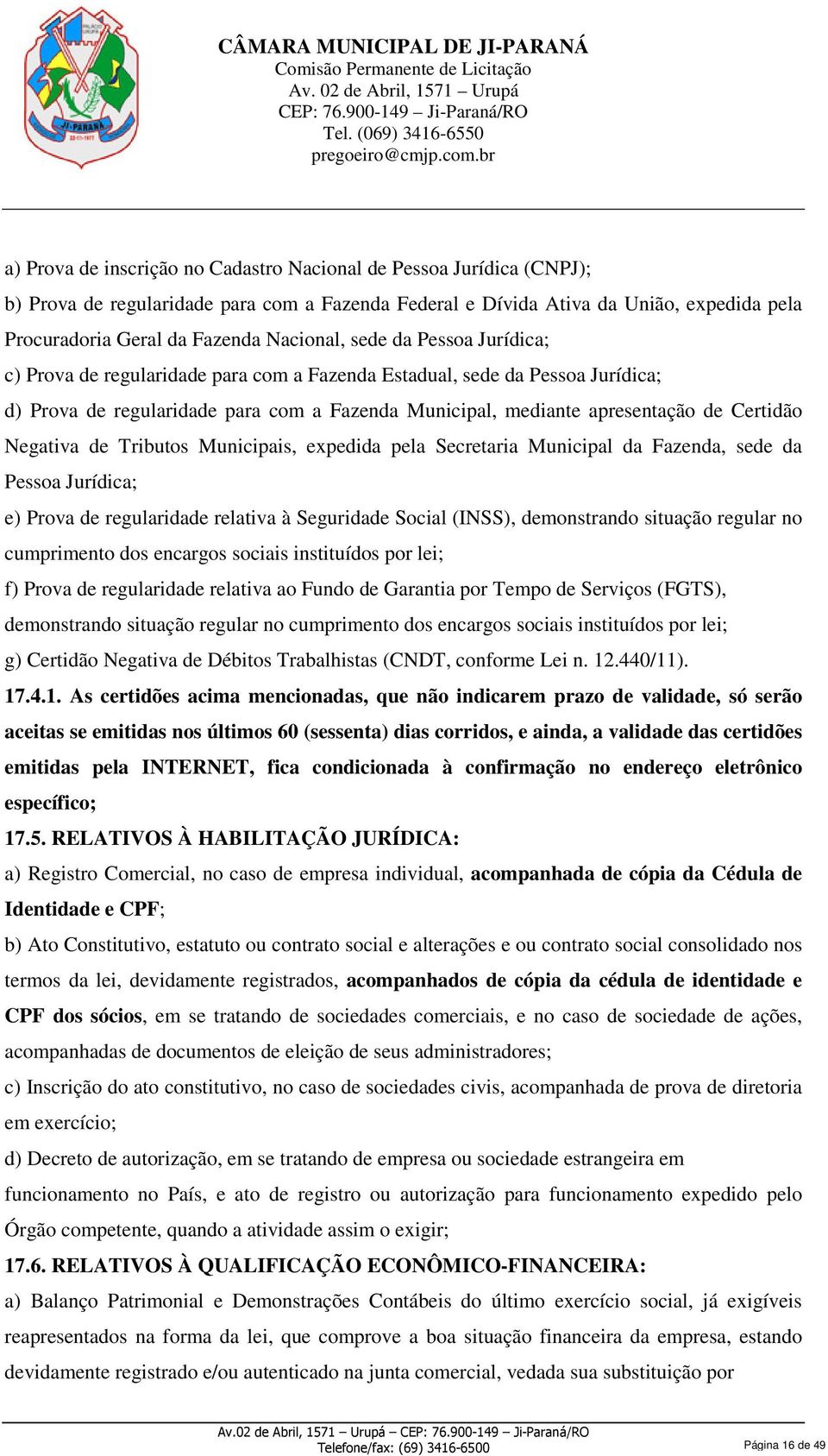 Certidão Negativa de Tributos Municipais, expedida pela Secretaria Municipal da Fazenda, sede da Pessoa Jurídica; e) Prova de regularidade relativa à Seguridade Social (INSS), demonstrando situação