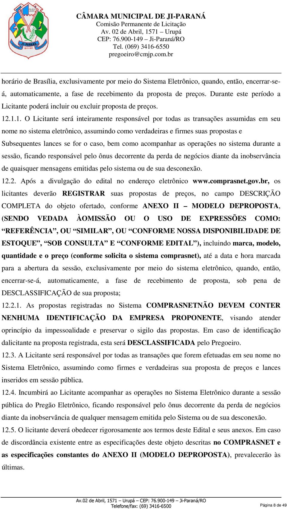 .1.1. O Licitante será inteiramente responsável por todas as transações assumidas em seu nome no sistema eletrônico, assumindo como verdadeiras e firmes suas propostas e Subsequentes lances se for o