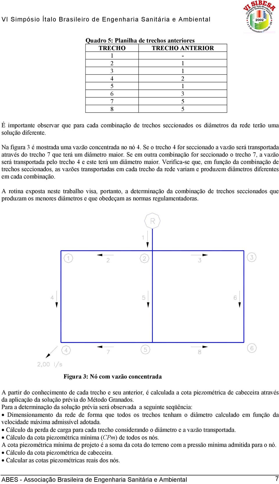 Se em outra combinação for seccionado o trecho 7, a vazão será transportada pelo trecho 4 e este terá um diâmetro maior.