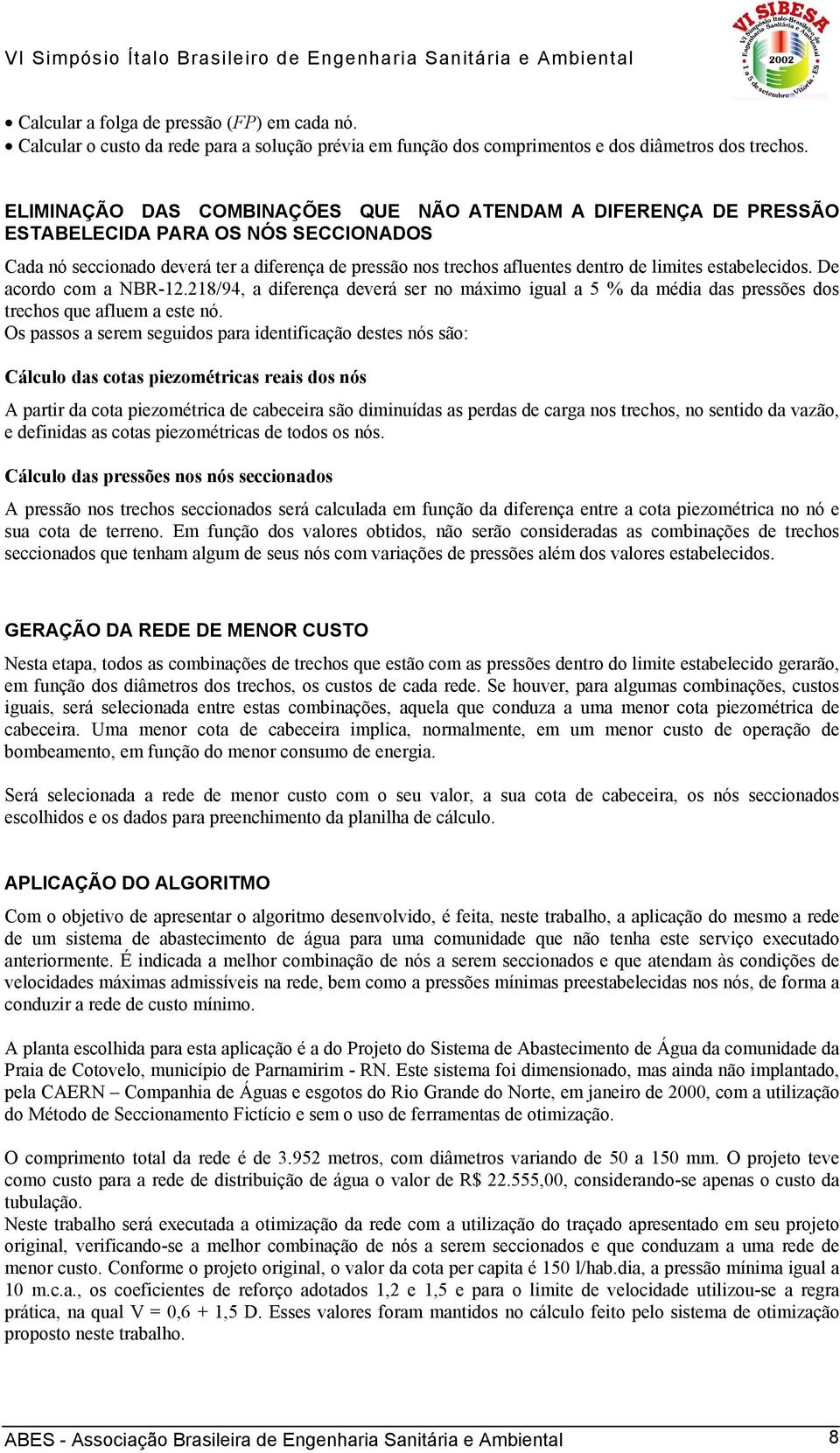 estabelecidos. De acordo com a NBR-12.218/94, a diferença deverá ser no máximo igual a 5 % da média das pressões dos trechos que afluem a este nó.