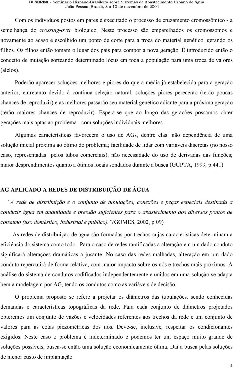 Os filhos então tomam o lugar dos pais para compor a nova geração. É introduzido então o conceito de mutação sorteando determinado lócus em toda a população para uma troca de valores (alelos).