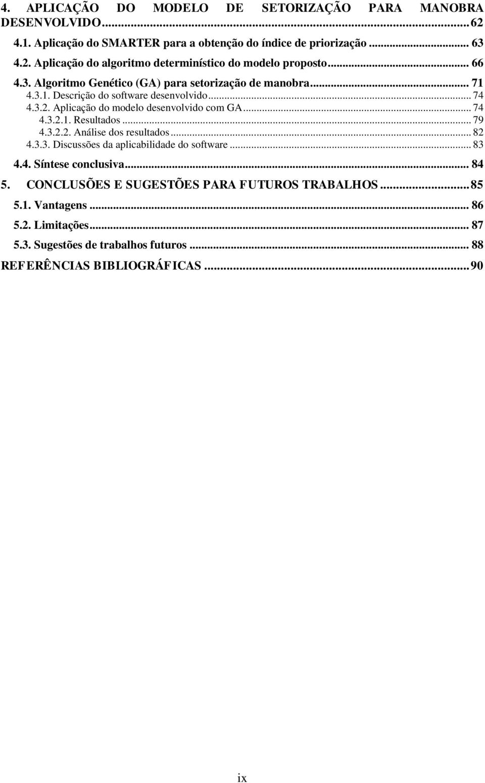 .. 79 4.3.2.2. Análise dos resultados... 82 4.3.3. Discussões da aplicabilidade do software... 83 4.4. Síntese conclusiva... 84 5.