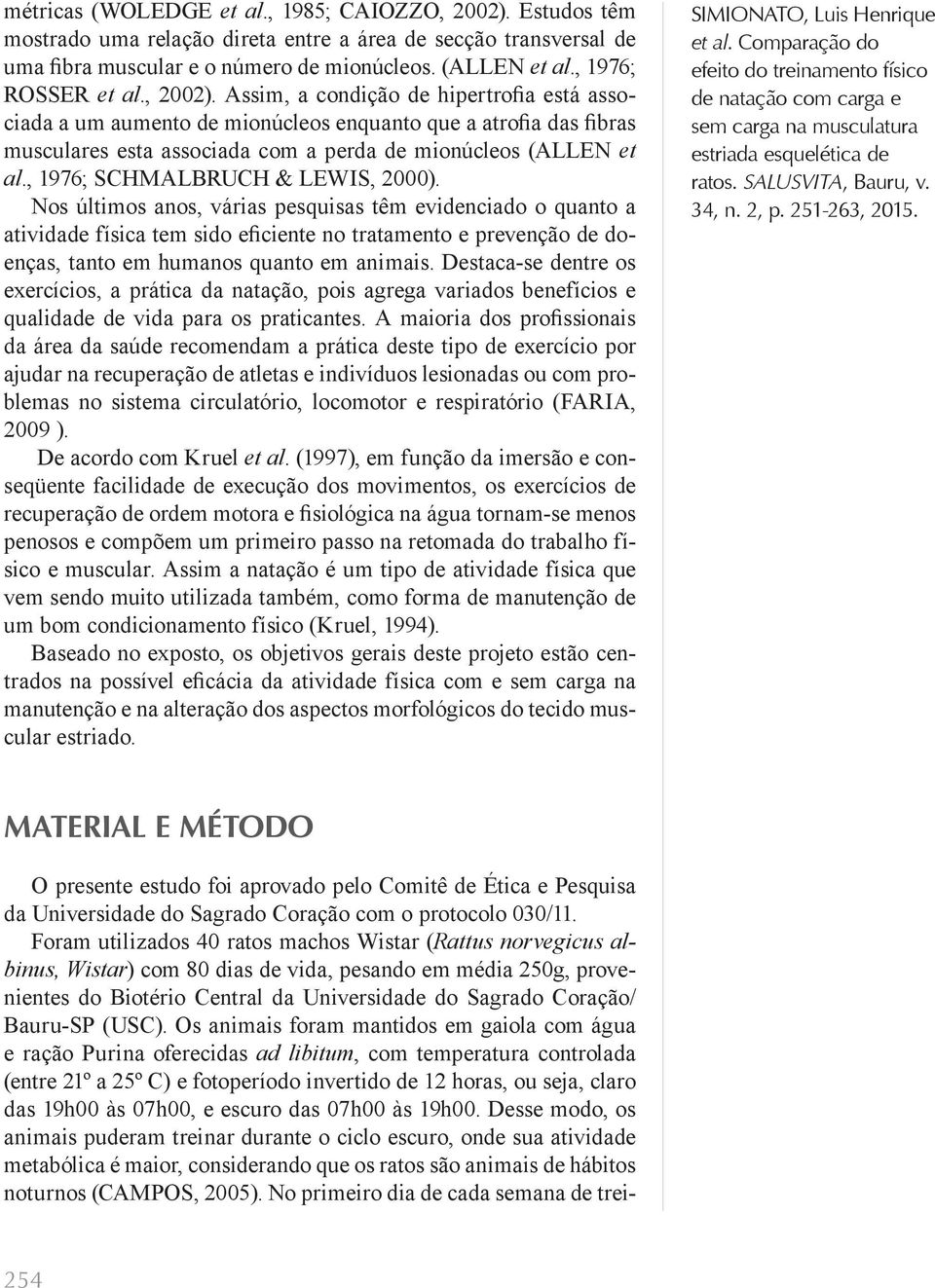 Assim, a condição de hipertrofia está associada a um aumento de mionúcleos enquanto que a atrofia das fibras musculares esta associada com a perda de mionúcleos (ALLEN et al.