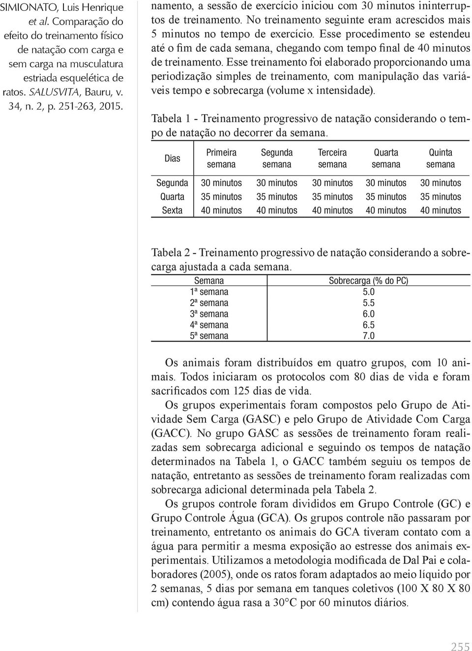 Esse treinamento foi elaborado proporcionando uma periodização simples de treinamento, com manipulação das variáveis tempo e sobrecarga (volume x intensidade).