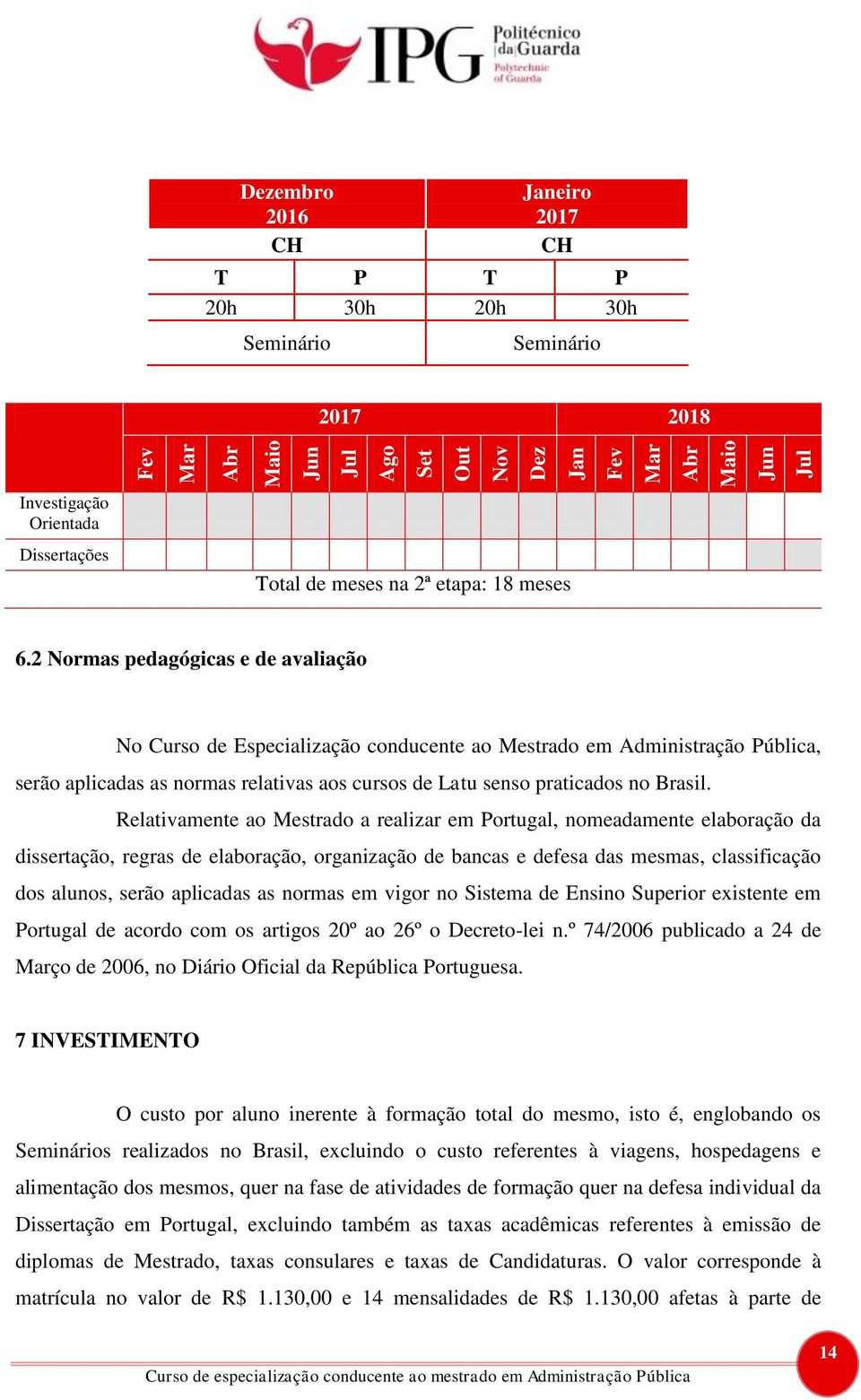 2 Normas pedagógicas e de avaliação No Curso de Especialização conducente ao Mestrado em Administração Pública, serão aplicadas as normas relativas aos cursos de Latu senso praticados no Brasil.