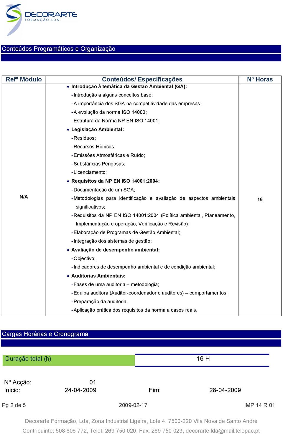 Substâncias Perigosas; - Licenciamento; Requisitos da NP EN ISO 14001:2004: - Documentação de um SGA; - Metodologias para identificação e avaliação de aspectos ambientais significativos; - Requisitos