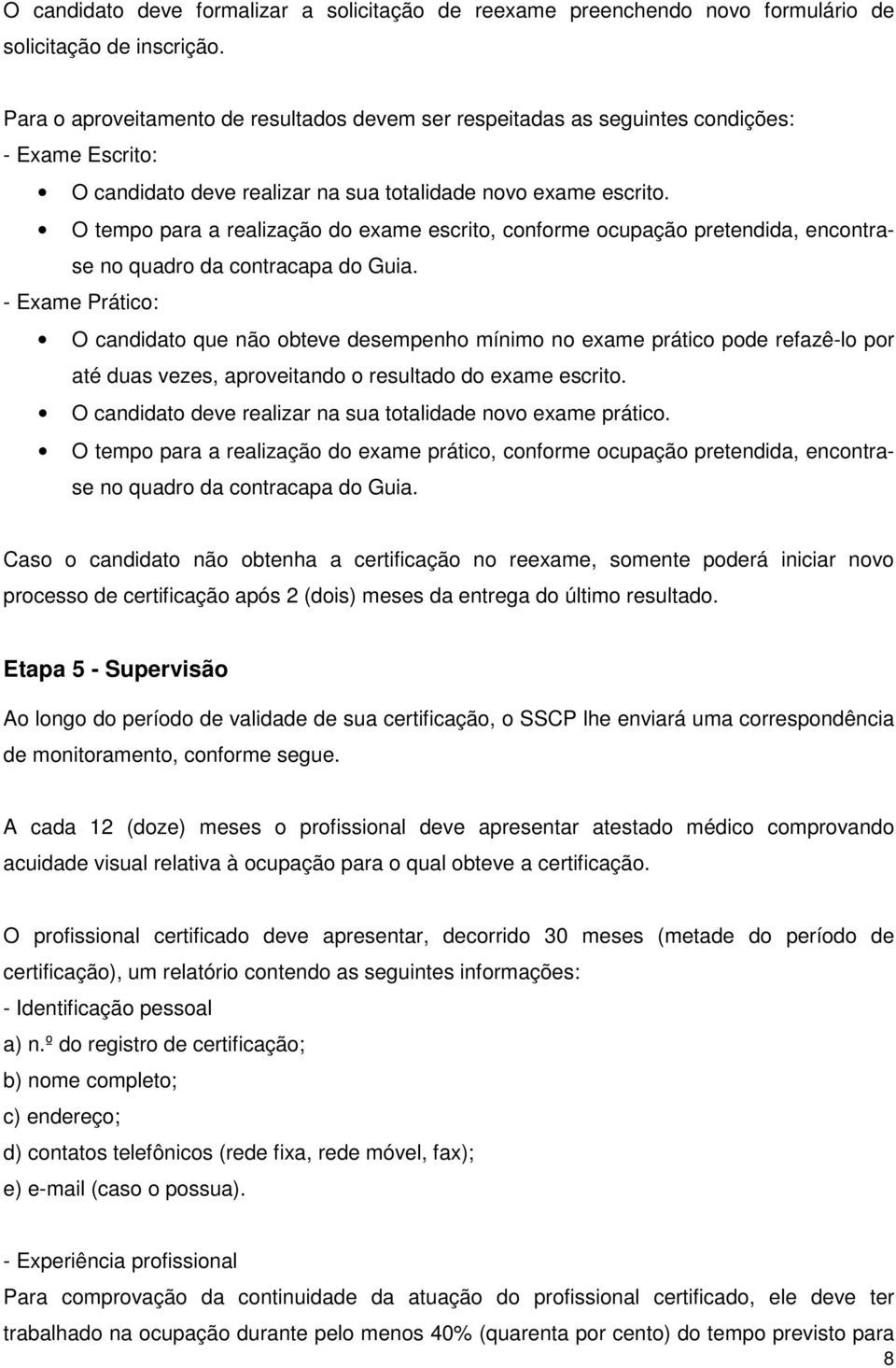 O tempo para a realização do exame escrito, conforme ocupação pretendida, encontrase no quadro da contracapa do Guia.