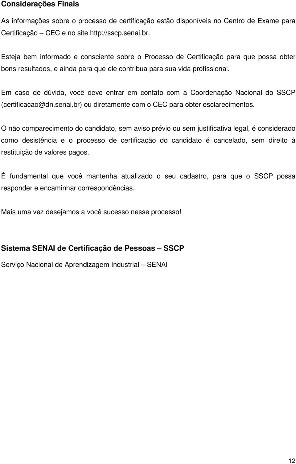 Esteja bem informado e consciente sobre o Processo de Certificação para que possa obter bons resultados, e ainda para que ele contribua para sua vida profissional.