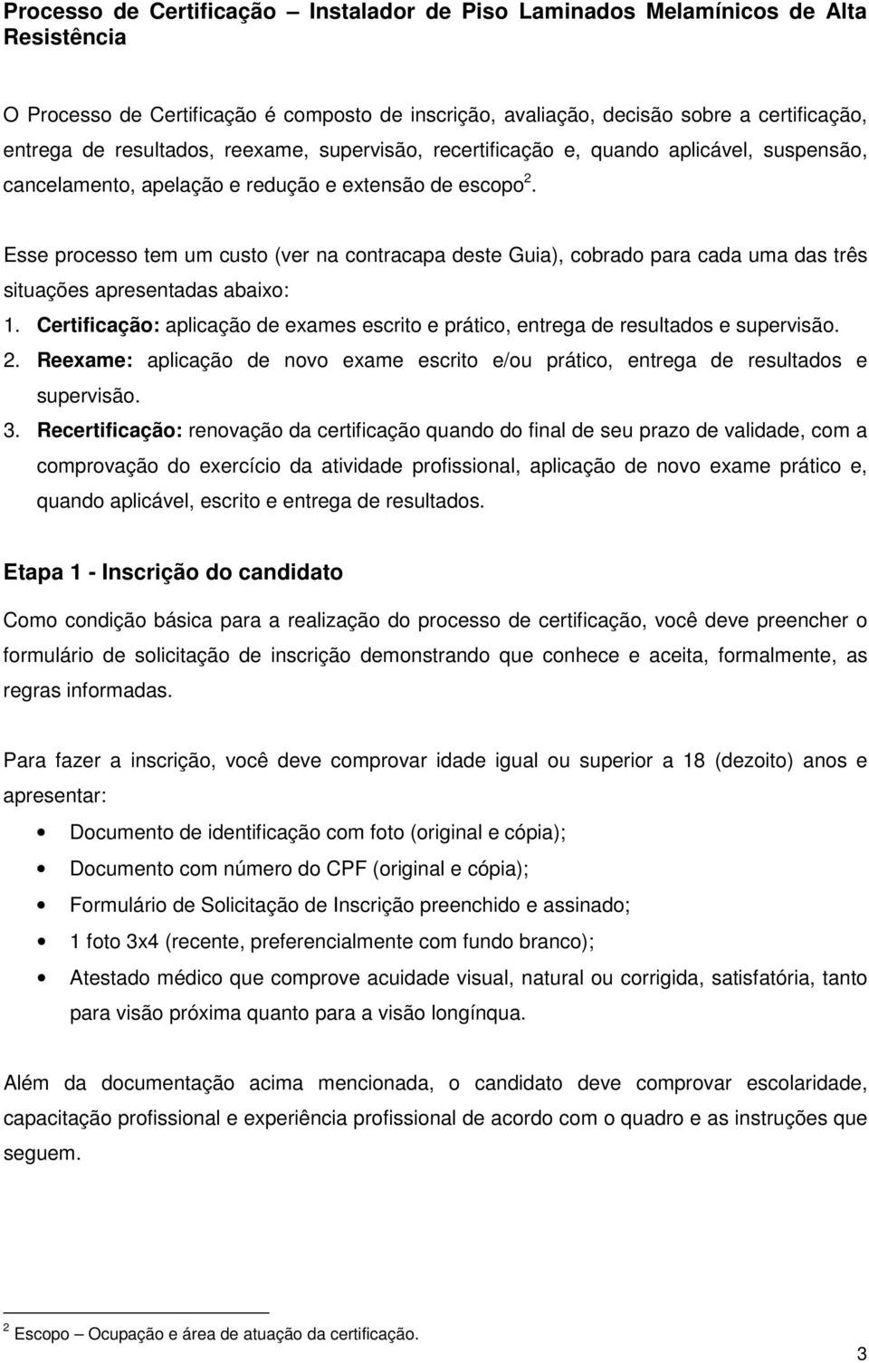 Esse processo tem um custo (ver na contracapa deste Guia), cobrado para cada uma das três situações apresentadas abaixo: 1.