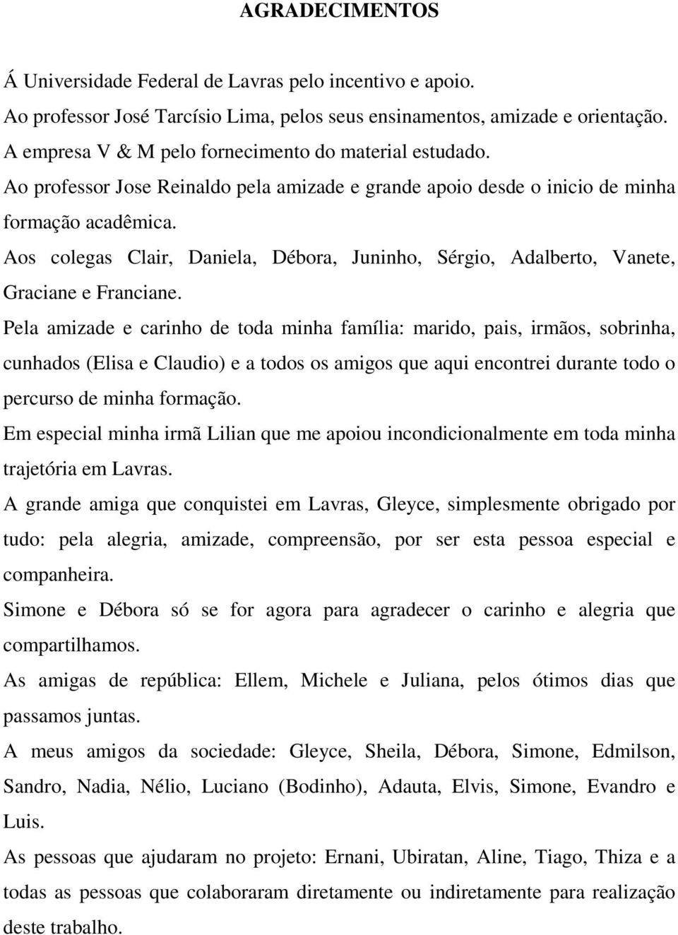 Aos colegas Clair, Daniela, Débora, Juninho, Sérgio, Adalberto, Vanete, Graciane e Franciane.