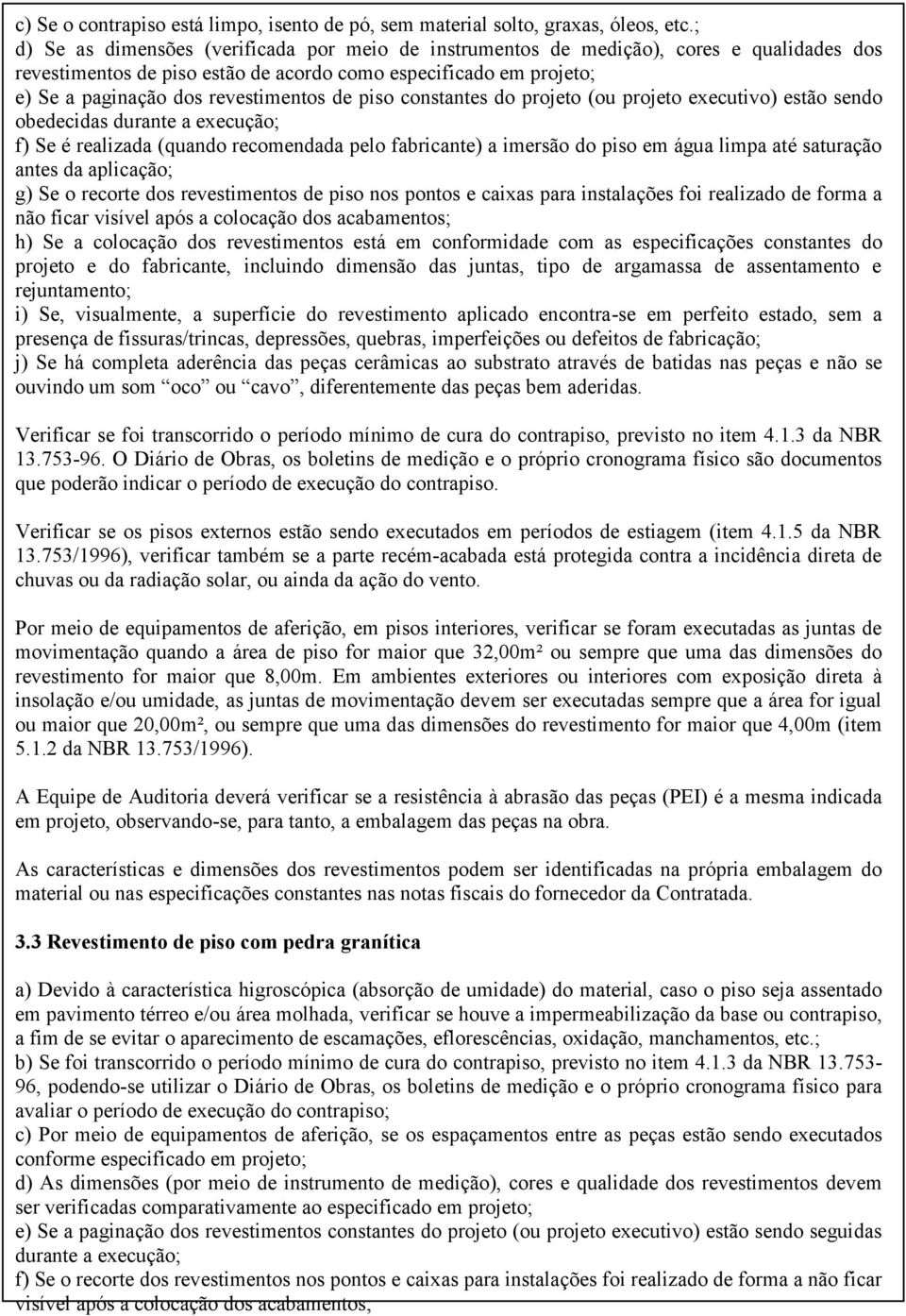 de piso constantes do projeto (ou projeto executivo) estão sendo obedecidas durante a execução; f) Se é realizada (quando recomendada pelo fabricante) a imersão do piso em água limpa até saturação