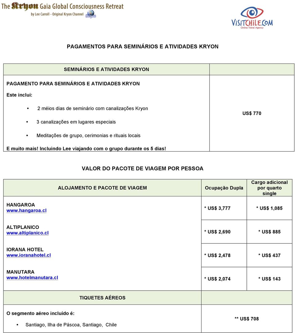 VALOR DO PACOTE DE VIAGEM POR PESSOA ALOJAMENTO E PACOTE DE VIAGEM Ocupação Dupla Cargo adicional por quarto single HANGAROA www.hangaroa.cl * US$ 3,777 * US$ 1,085 ALTIPLANICO www.