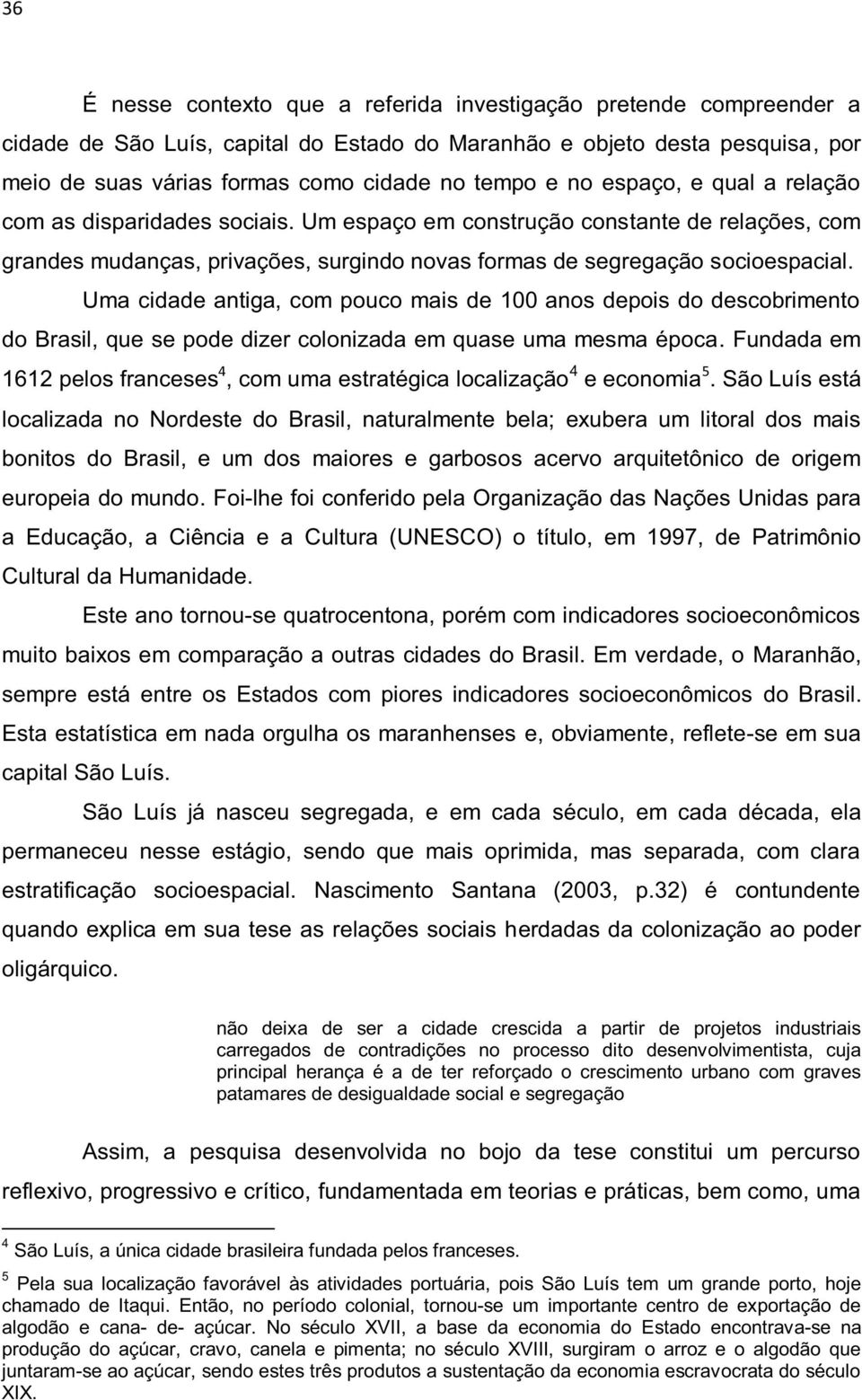 Uma cidade antiga, com pouco mais de 100 anos depois do descobrimento do Brasil, que se pode dizer colonizada em quase uma mesma época.