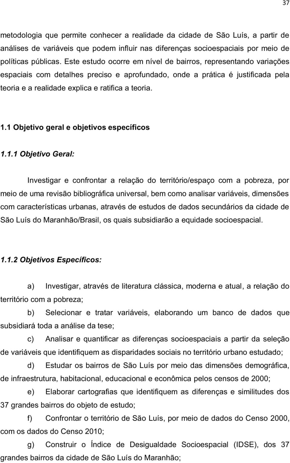 1 Objetivo geral e objetivos específicos 1.1.1 Objetivo Geral: Investigar e confrontar a relação do território/espaço com a pobreza, por meio de uma revisão bibliográfica universal, bem como analisar