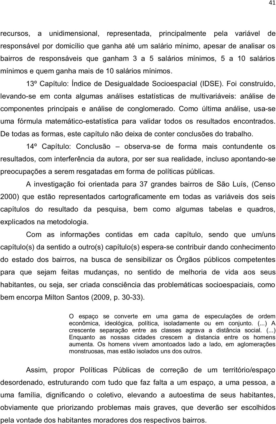 Foi construído, levando-se em conta algumas análises estatísticas de multivariáveis: análise de componentes principais e análise de conglomerado.