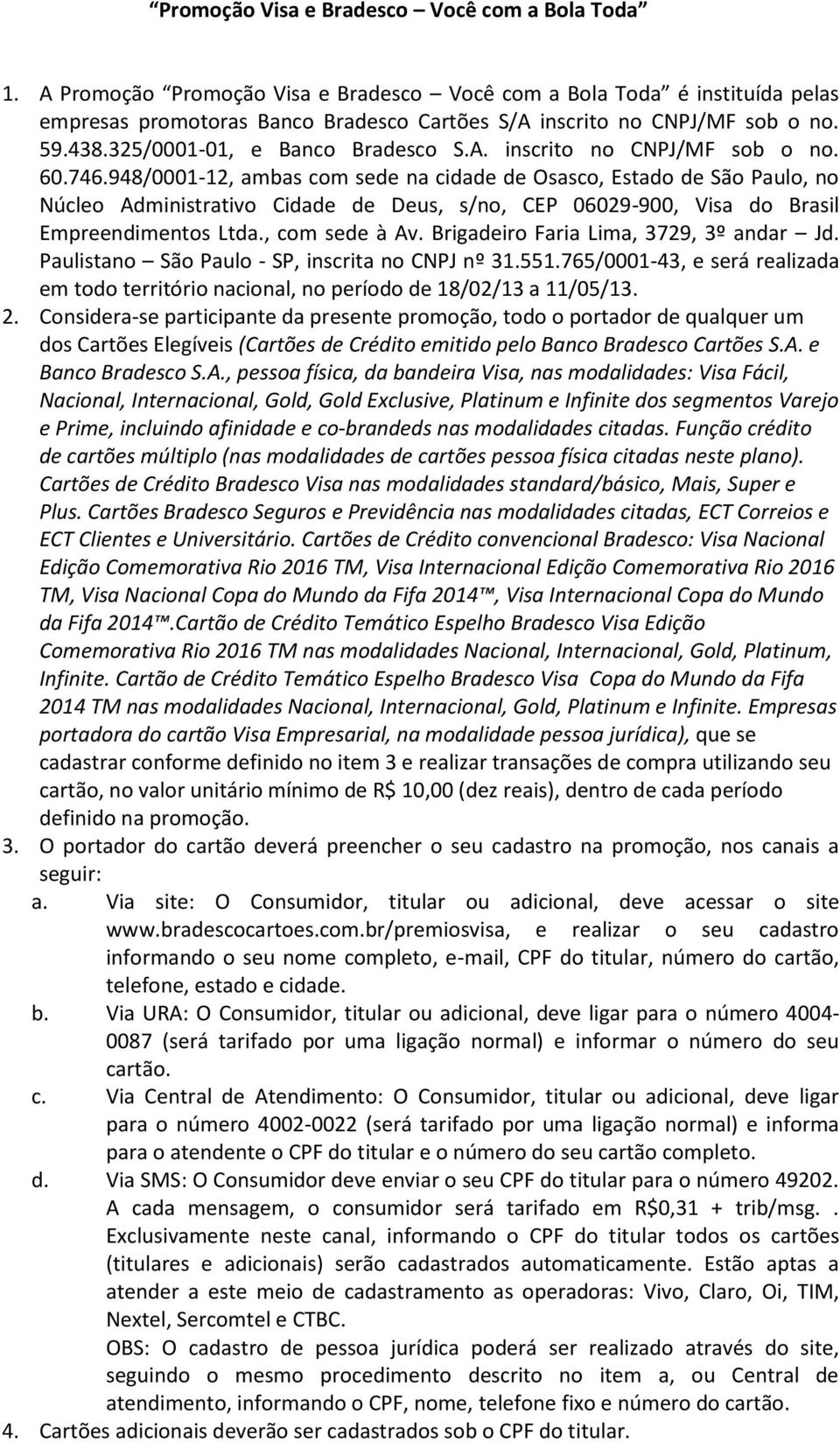 746.948/0001-12, ambas com sede na cidade de Osasco, Estado de São Paulo, no Núcleo Administrativo Cidade de Deus, s/no, CEP 06029-900, Visa do Brasil Empreendimentos Ltda., com sede à Av.