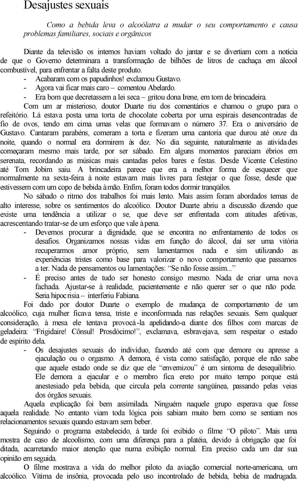 exclamou Gustavo. - Agora vai ficar mais caro comentou Abelardo. - Era bom que decretassem a lei seca gritou dona Irene, em tom de brincadeira.