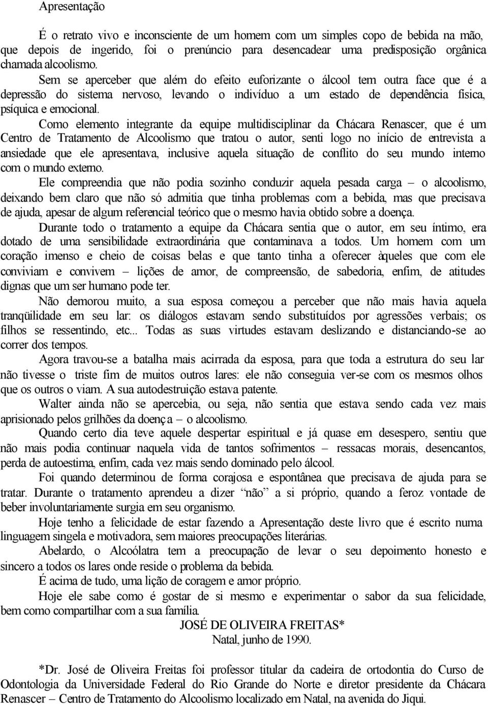 Como elemento integrante da equipe multidisciplinar da Chácara Renascer, que é um Centro de Tratamento de Alcoolismo que tratou o autor, senti logo no início de entrevista a ansiedade que ele