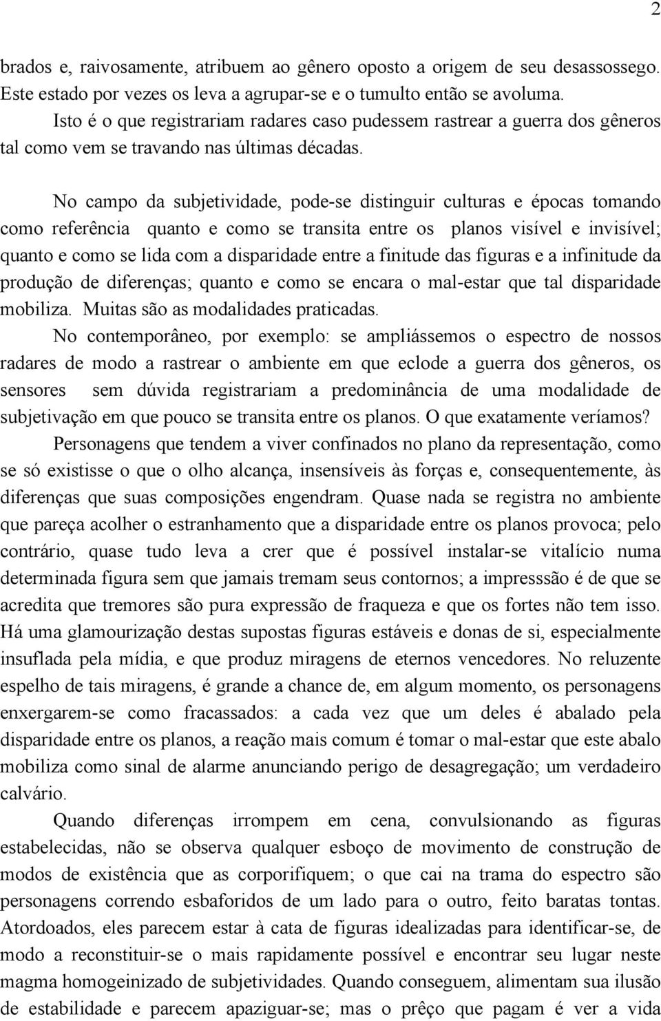 No campo da subjetividade, pode-se distinguir culturas e épocas tomando como referência quanto e como se transita entre os planos visível e invisível; quanto e como se lida com a disparidade entre a