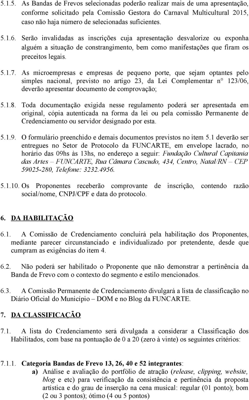 As microempresas e empresas de pequeno porte, que sejam optantes pelo simples nacional, previsto no artigo 23, da Lei Complementar n 123/06, deverão apresentar documento de comprovação; 5.1.8.