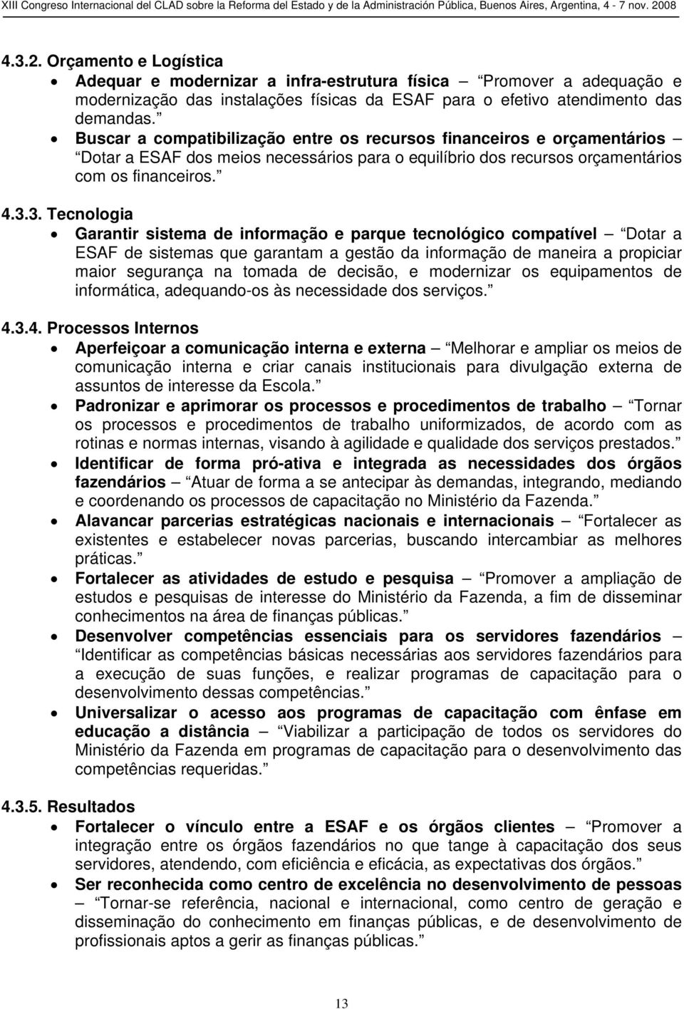 3. Tecnologia Garantir sistema de informação e parque tecnológico compatível Dotar a ESAF de sistemas que garantam a gestão da informação de maneira a propiciar maior segurança na tomada de decisão,