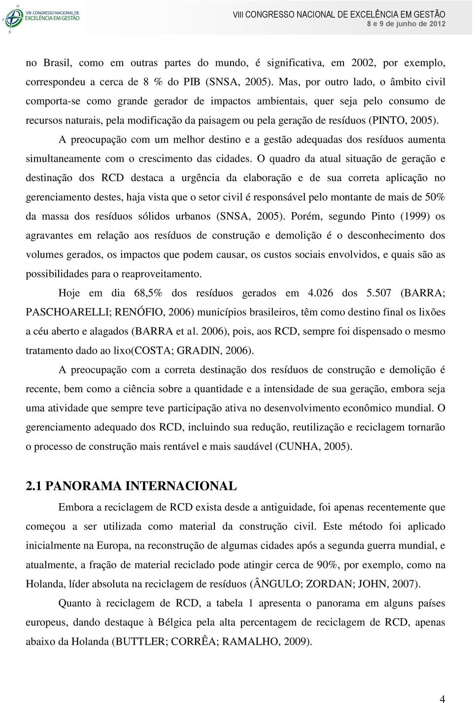 (PINTO, 2005). A preocupação com um melhor destino e a gestão adequadas dos resíduos aumenta simultaneamente com o crescimento das cidades.