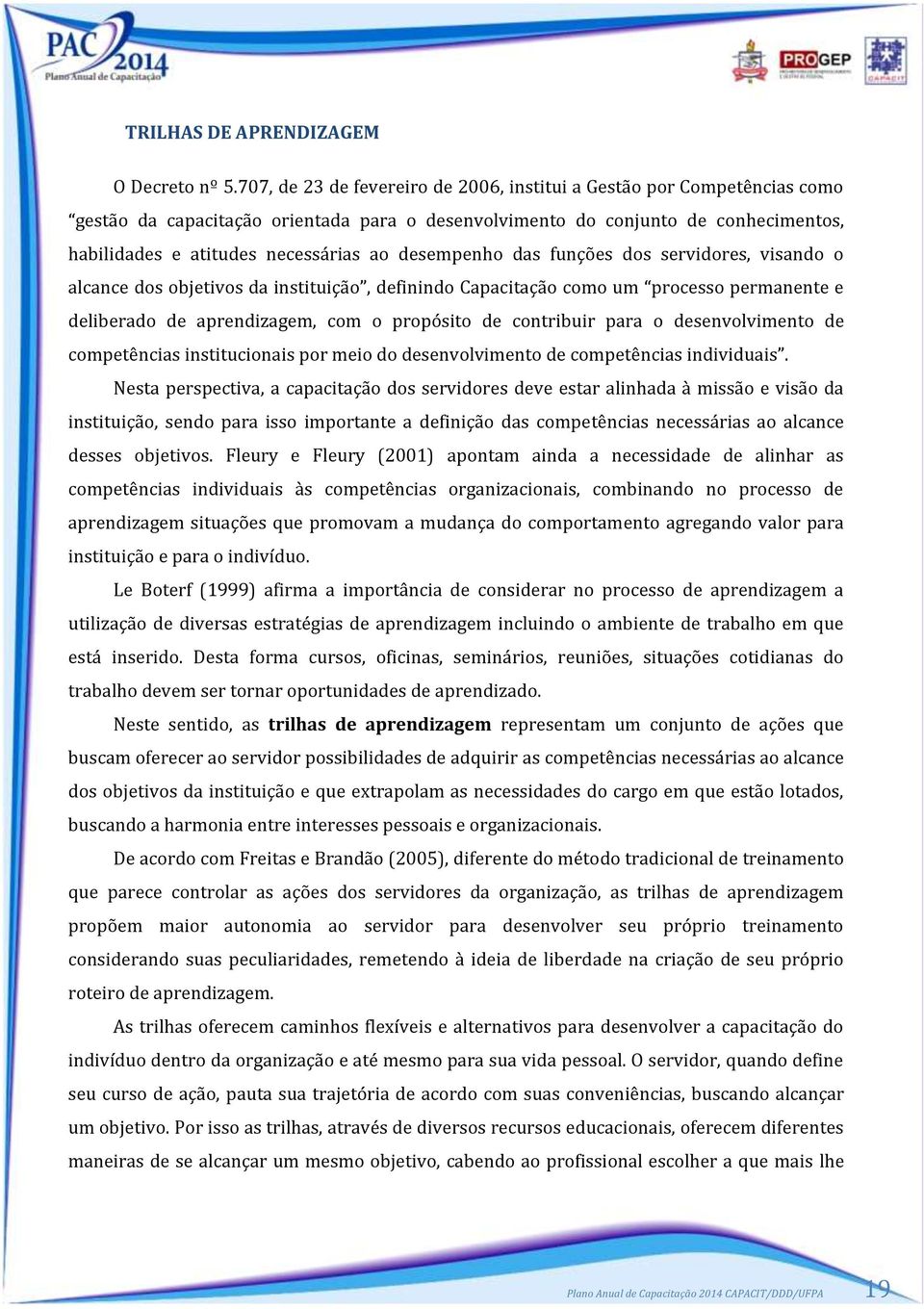 desempenho das funções dos servidores, visando o alcance dos objetivos da instituição, definindo Capacitação como um processo permanente e deliberado de aprendizagem, com o propósito de contribuir