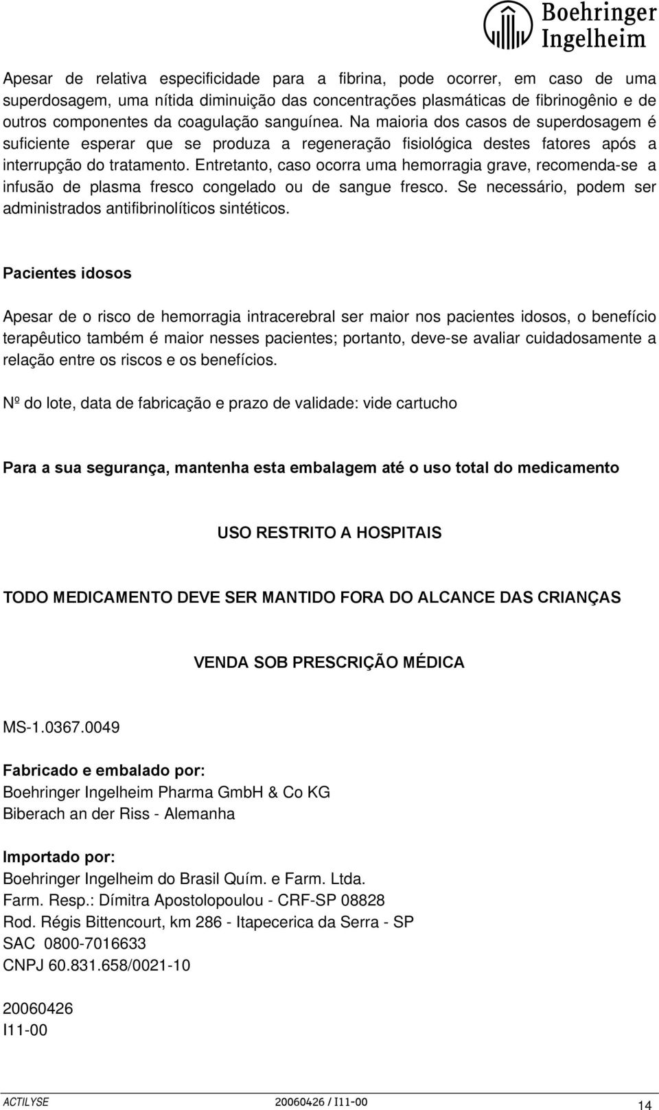 Entretanto, caso ocorra uma hemorragia grave, recomenda-se a infusão de plasma fresco congelado ou de sangue fresco. Se necessário, podem ser administrados antifibrinolíticos sintéticos.