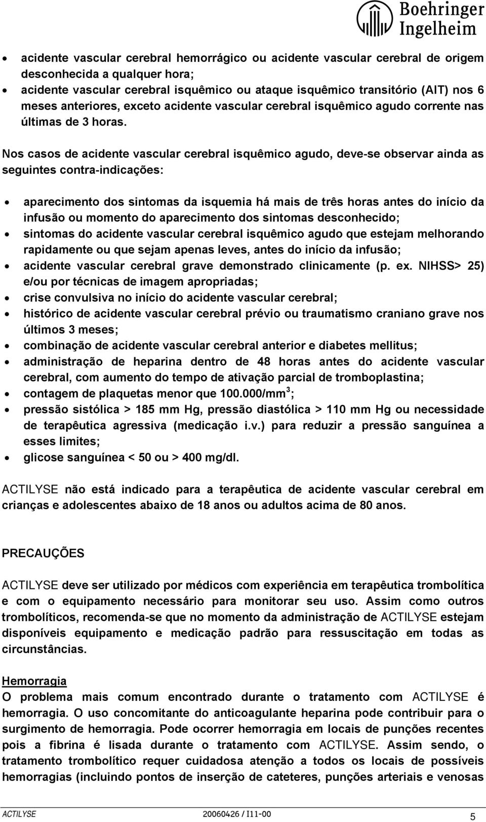 Nos casos de acidente vascular cerebral isquêmico agudo, deve-se observar ainda as seguintes contra-indicações: aparecimento dos sintomas da isquemia há mais de três horas antes do início da infusão