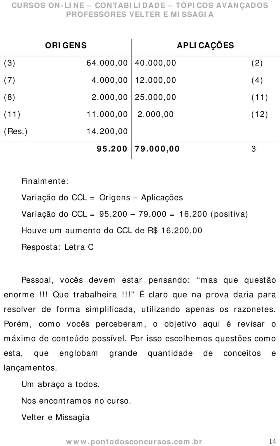 200,00 Resposta: Letra C Pessoal, vocês devem estar pensando: mas que questão enorme!!! Que trabalheira!