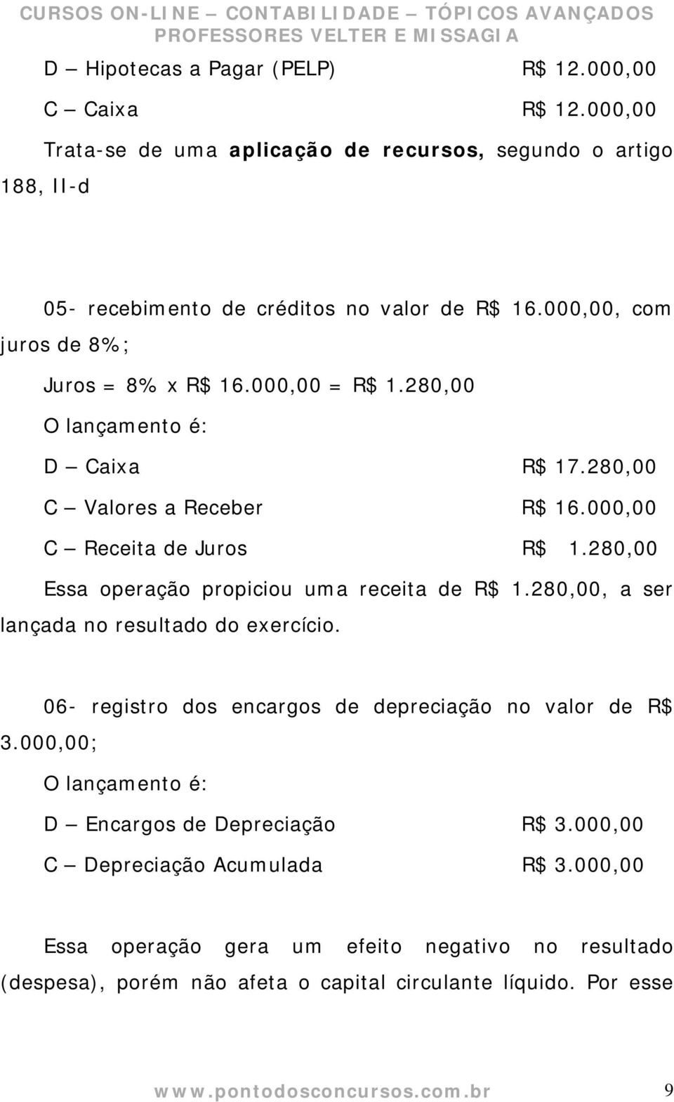 280,00 Essa operação propiciou uma receita de R$ 1.280,00, a ser lançada no resultado do exercício. 06- registro dos encargos de depreciação no valor de R$ 3.