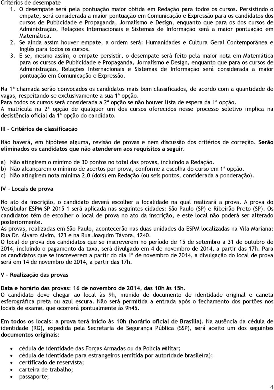 Administração, Relações Internacionais e Sistemas de Informação será a maior pontuação em Matemática. 2.