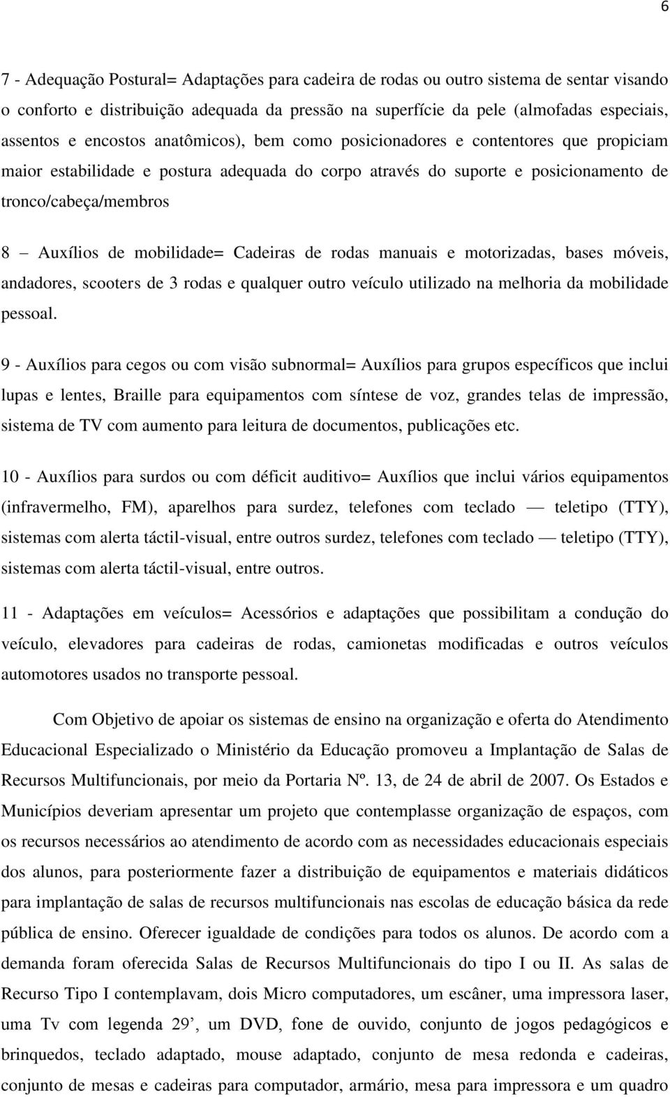 mobilidade= Cadeiras de rodas manuais e motorizadas, bases móveis, andadores, scooters de 3 rodas e qualquer outro veículo utilizado na melhoria da mobilidade pessoal.