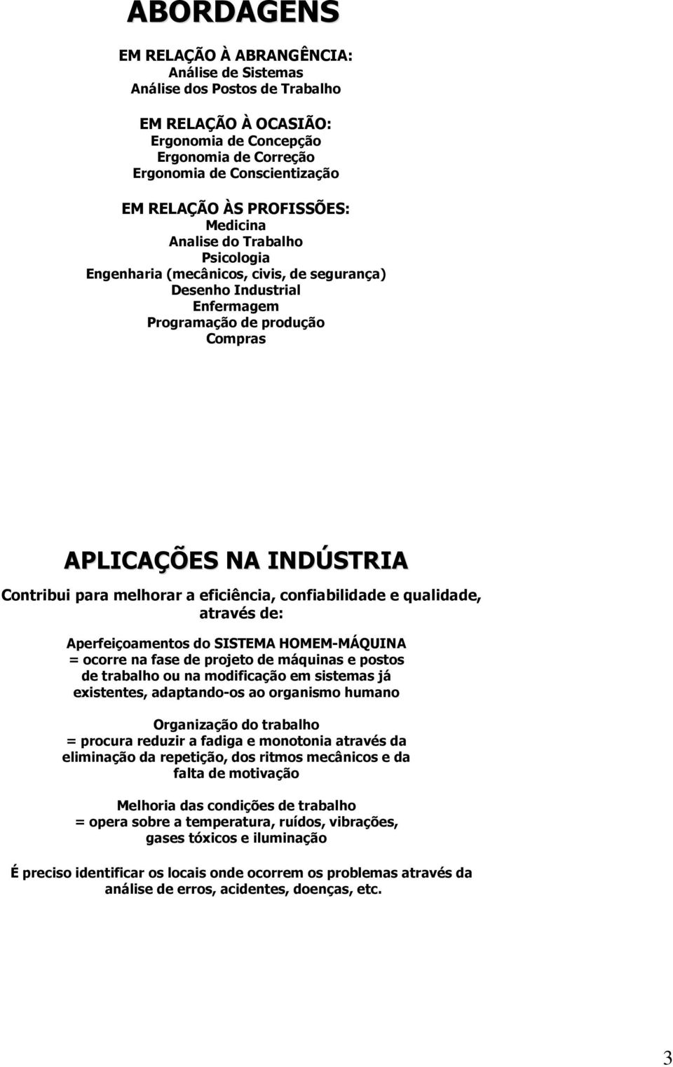 melhorar a eficiência, confiabilidade e qualidade, através de: Aperfeiçoamentos do SISTEMA HOMEM-MÁQUINA = ocorre na fase de projeto de máquinas e postos de trabalho ou na modificação em sistemas já