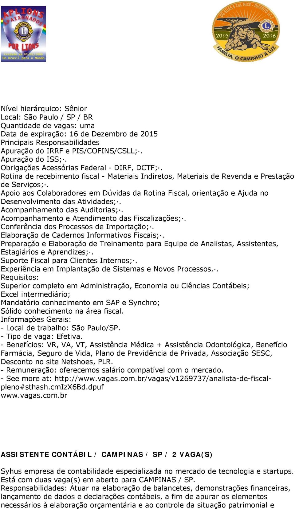 Apoio aos Colaboradores em Dúvidas da Rotina Fiscal, orientação e Ajuda no Desenvolvimento das Atividades;. Acompanhamento das Auditorias;. Acompanhamento e Atendimento das Fiscalizações;.