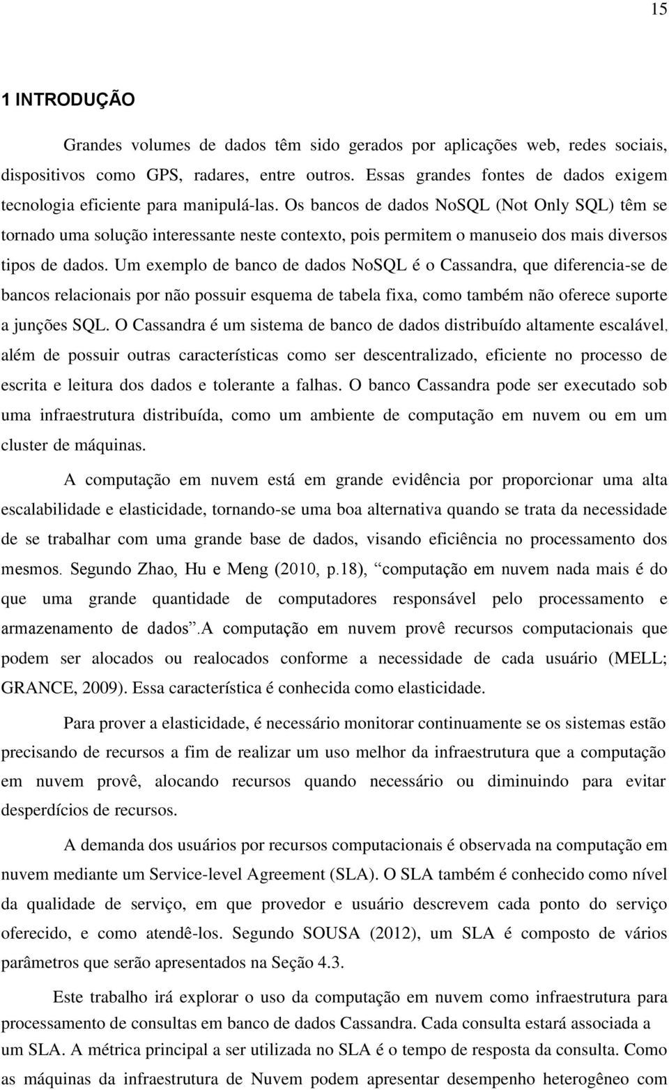 Os bancos de dados NoSQL (Not Only SQL) têm se tornado uma solução interessante neste contexto, pois permitem o manuseio dos mais diversos tipos de dados.