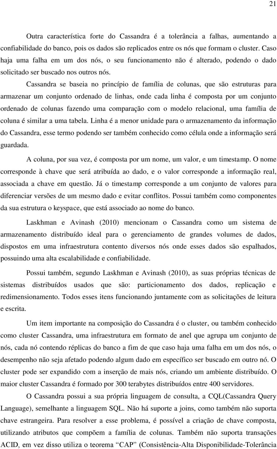 Cassandra se baseia no princípio de família de colunas, que são estruturas para armazenar um conjunto ordenado de linhas, onde cada linha é composta por um conjunto ordenado de colunas fazendo uma