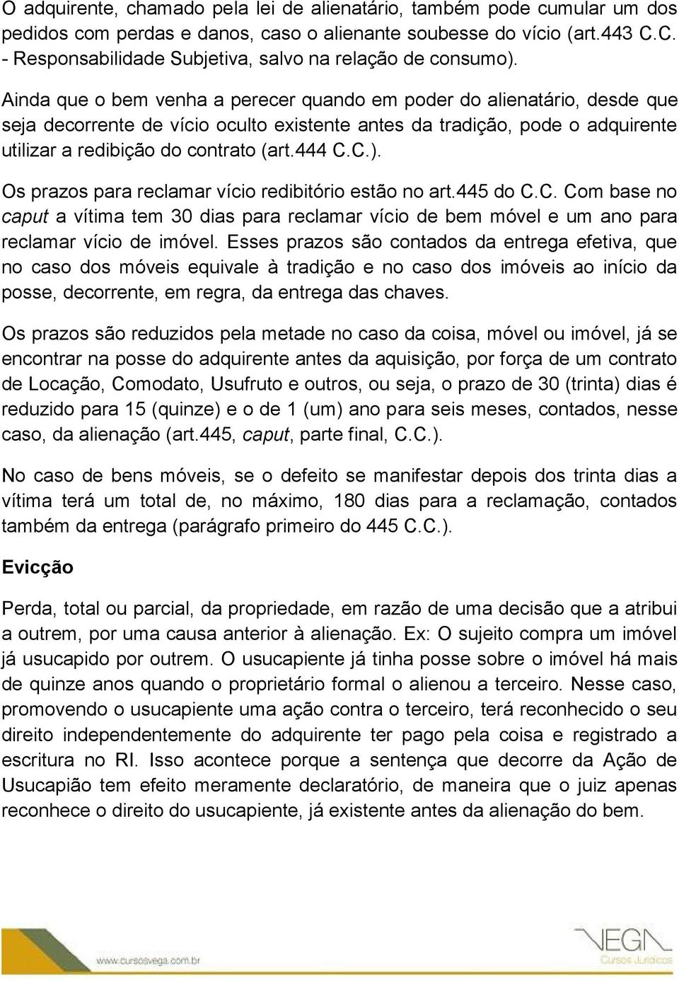 Ainda que o bem venha a perecer quando em poder do alienatário, desde que seja decorrente de vício oculto existente antes da tradição, pode o adquirente utilizar a redibição do contrato (art.444 C.C.).