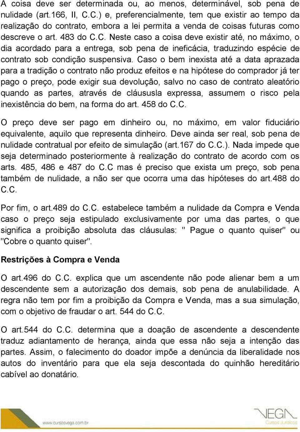 Caso o bem inexista até a data aprazada para a tradição o contrato não produz efeitos e na hipótese do comprador já ter pago o preço, pode exigir sua devolução, salvo no caso de contrato aleatório