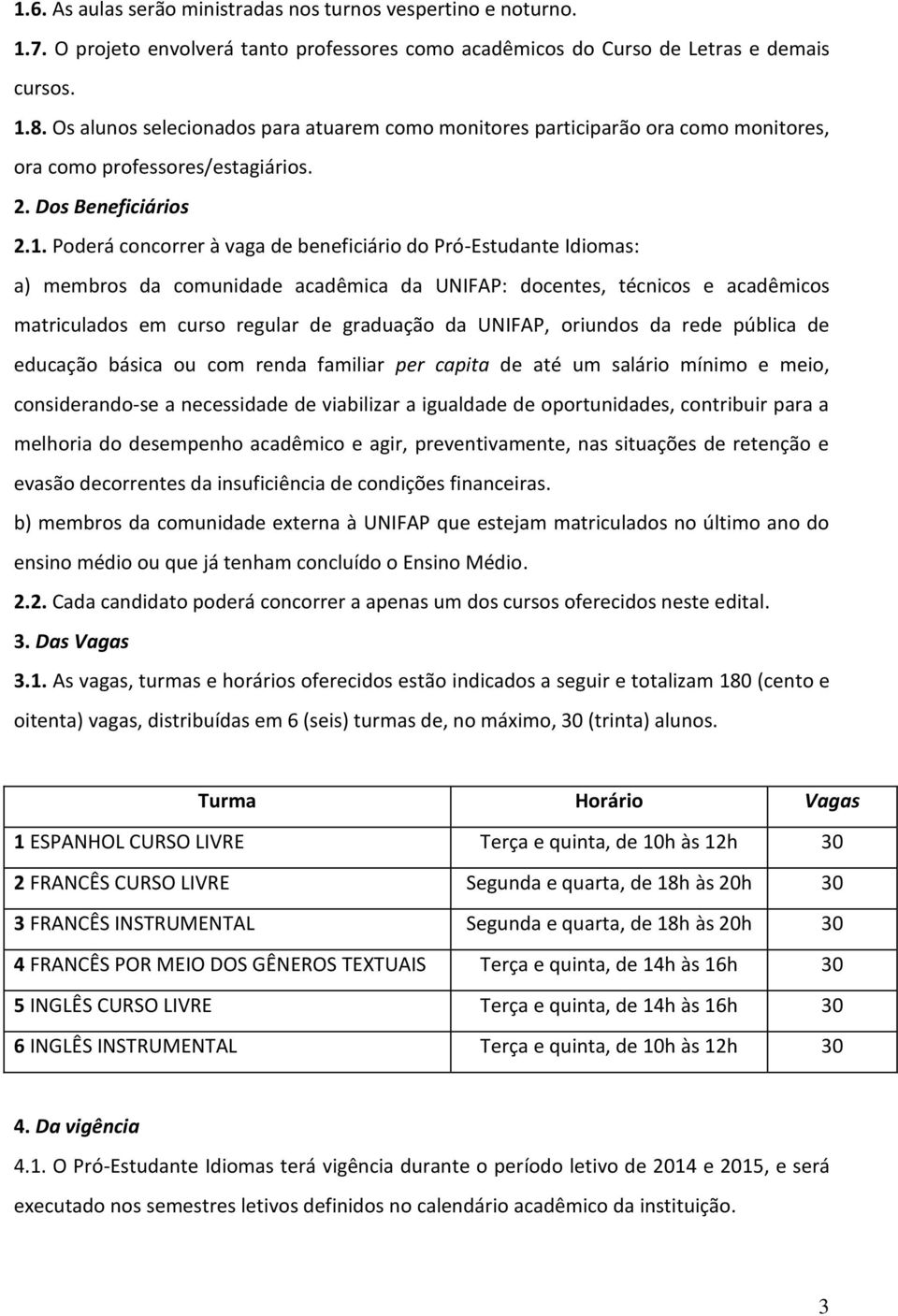 Poderá concorrer à vaga de beneficiário do Pró-Estudante Idiomas: a) membros da comunidade acadêmica da UNIFAP: docentes, técnicos e acadêmicos matriculados em curso regular de graduação da UNIFAP,