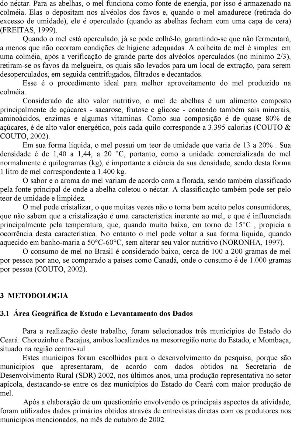 Quando o mel está operculado, já se pode colhê-lo, garantindo-se que não fermentará, a menos que não ocorram condições de higiene adequadas.