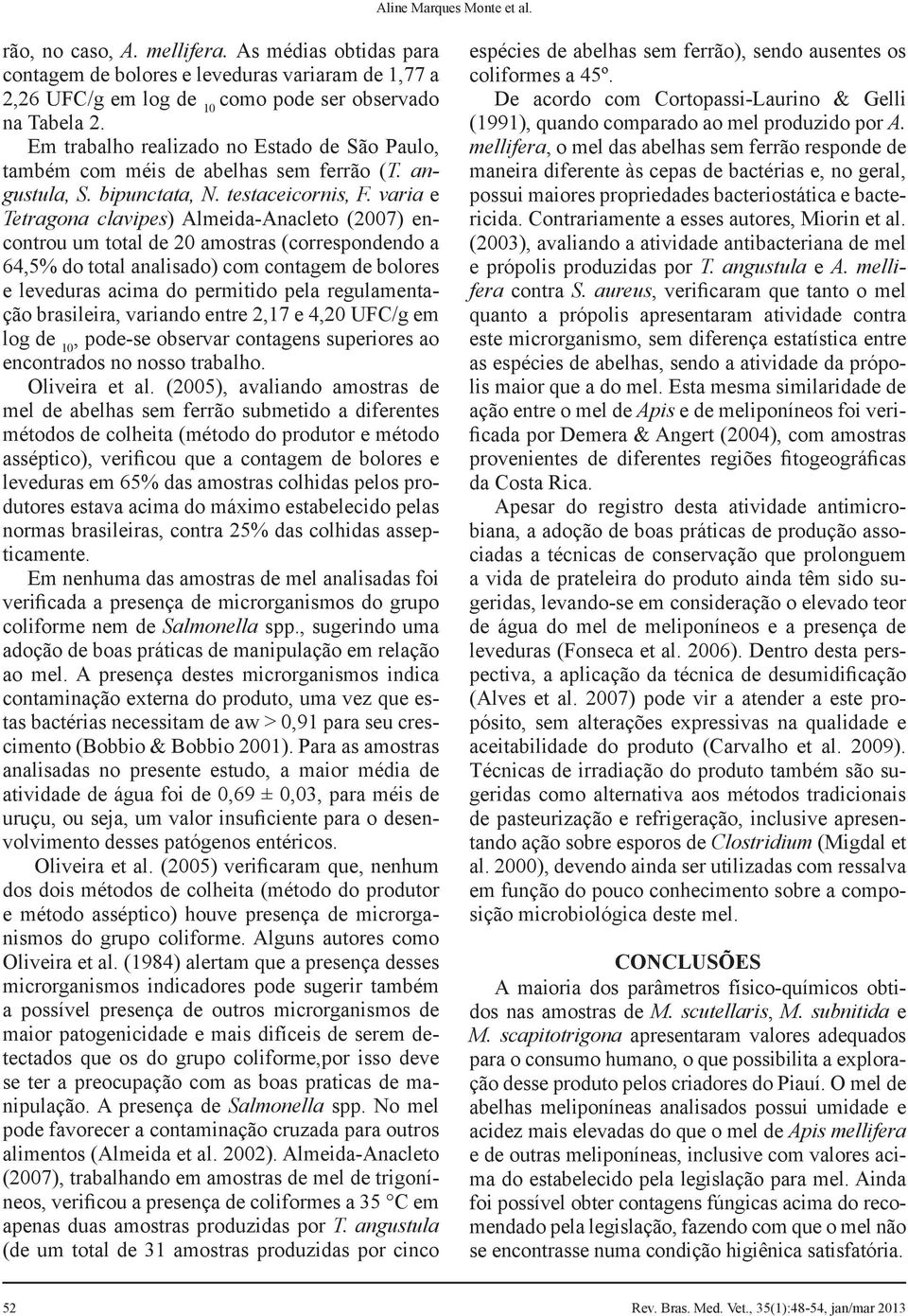 varia e Tetragona clavipes) Almeida-Anacleto (2007) encontrou um total de 20 amostras (correspondendo a 64,5% do total analisado) com contagem de bolores e leveduras acima do permitido pela