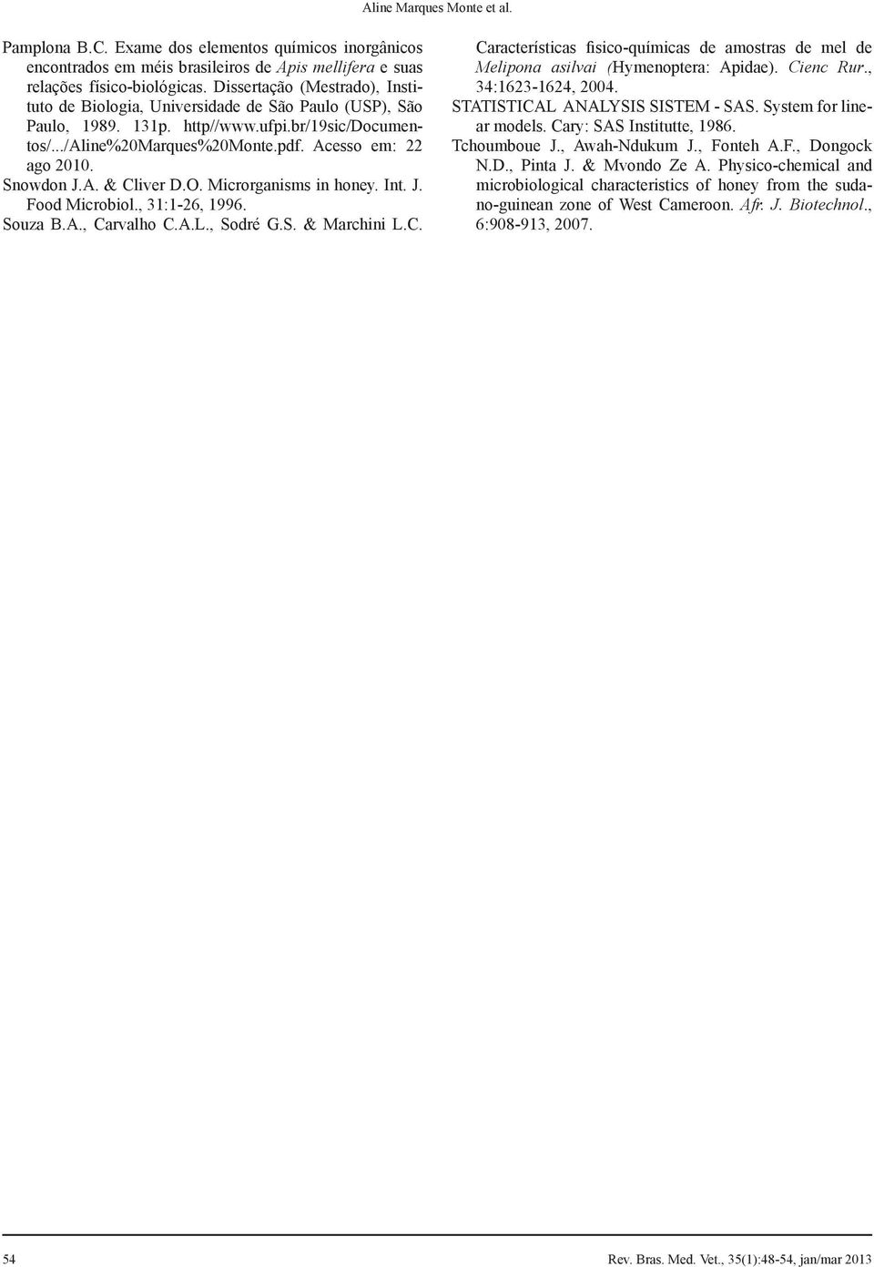 Snowdon J.A. & Cliver D.O. Microrganisms in honey. Int. J. Food Microbiol., 31:1-26, 1996. Souza B.A., Carvalho C.A.L., Sodré G.S. & Marchini L.C. Características fisico-químicas de amostras de mel de Melipona asilvai (Hymenoptera: Apidae).