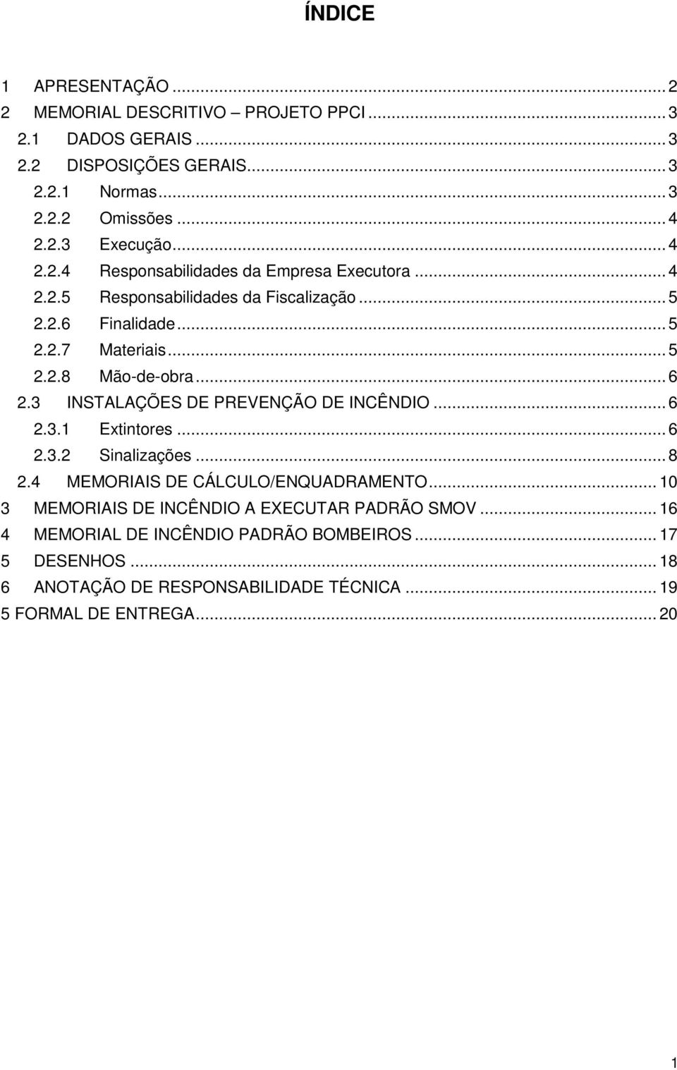 .. 6 2.3 INSTALAÇÕES DE PREVENÇÃO DE INCÊNDIO... 6 2.3.1 Extintores... 6 2.3.2 Sinalizações... 8 2.4 MEMORIAIS DE CÁLCULO/ENQUADRAMENTO.