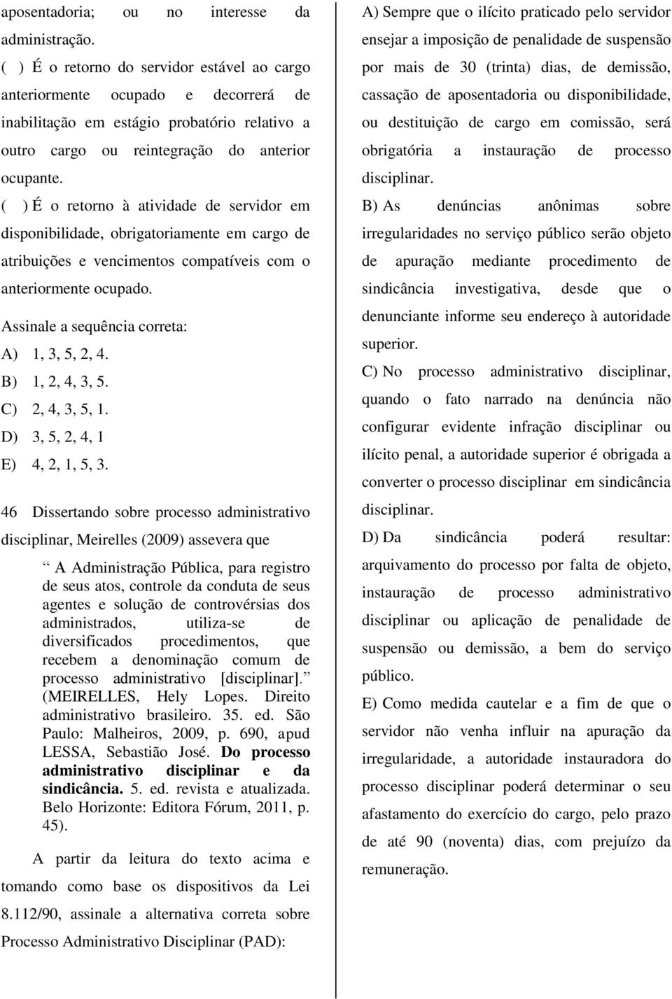 ( ) É o retorno à atividade de servidor em disponibilidade, obrigatoriamente em cargo de atribuições e vencimentos compatíveis com o anteriormente ocupado.