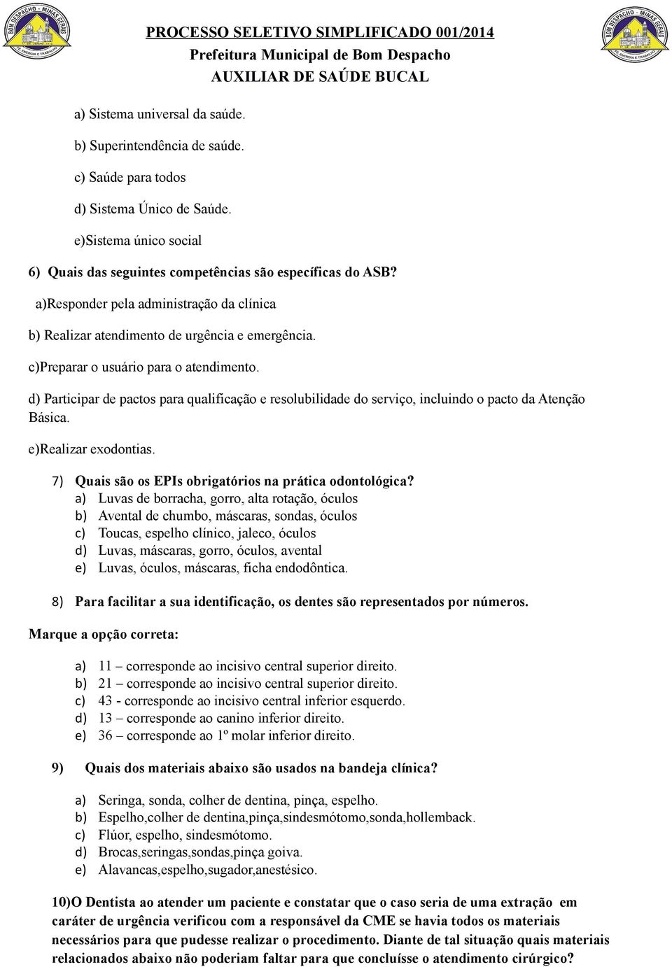 d) Participar de pactos para qualificação e resolubilidade do serviço, incluindo o pacto da Atenção Básica. e)realizar exodontias. 7) Quais são os EPIs obrigatórios na prática odontológica?