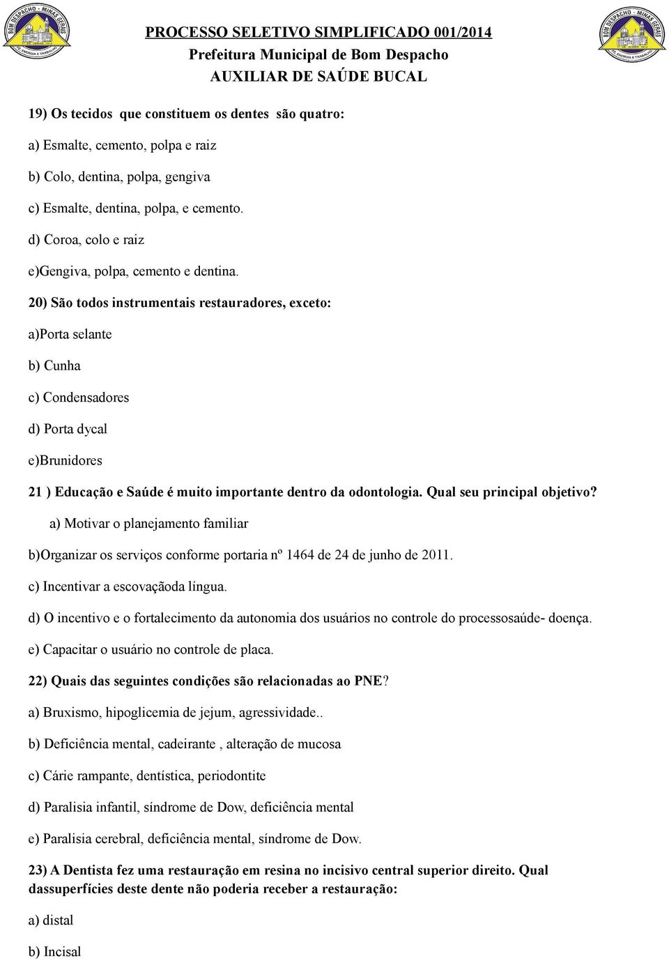 20) São todos instrumentais restauradores, exceto: a)porta selante b) Cunha c) Condensadores d) Porta dycal e)brunidores 21 ) Educação e Saúde é muito importante dentro da odontologia.